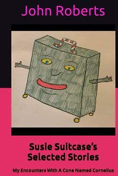 Susie Suitcase’s Selected Stories: My Encounters With A Cone Named Cornelius (The New Adventures Of Cornelius Cone And Friends)