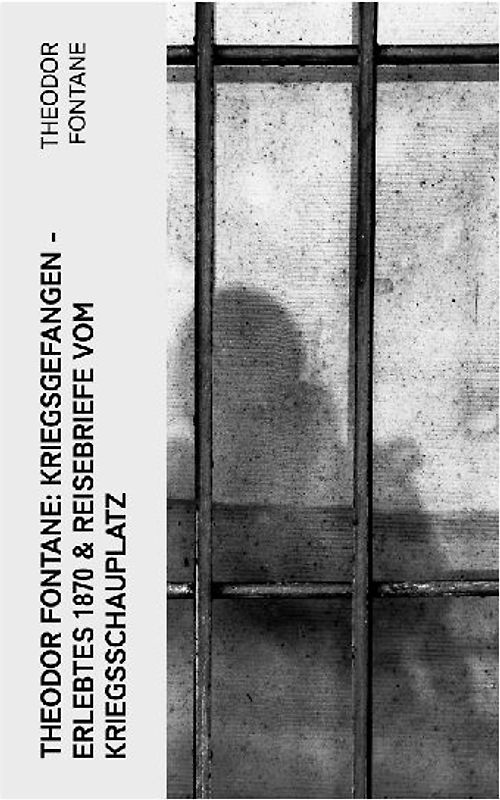 Theodor Fontane: Kriegsgefangen - Erlebtes 1870 & Reisebriefe vom Kriegsschauplatz