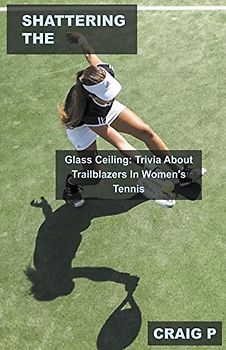 Shattering the Glass Ceiling: Trivia About Trailblazers In Women's Tennis (Tennis Quiz Trivia, Band 3)