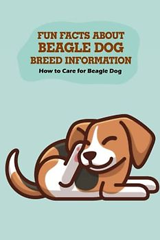 Fun Facts about Beagle Dog Breed Information: How to Care for Beagle Dog