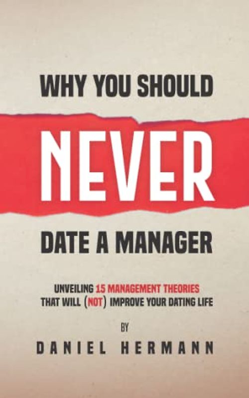 Why You Should Never Date a Manager: Unveiling 15 Management Theories That Will (Not) Improve Your Dating Life