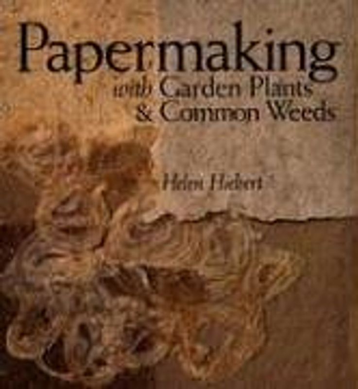 Papermaking with Garden Plants & Common Weeds: An Eco-Friendly Approach - Helen Hiebert