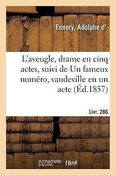 L'Aveugle, Drame En Cinq Actes, Suivi de Un Fameux Numéro, Vaudeville En Un Acte. Livr. 286