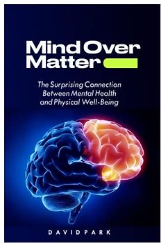 MIND OVER MATTER: THE SURPRISING CONNECTION BETWEEN MENTAL HEALTH AND PHYSICAL WELL-BEING