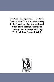 The Cotton Kingdom: A Traveller'S Observations On Cotton and Slavery in the American Slave States. Based Upon Three Former Volumes of Jour