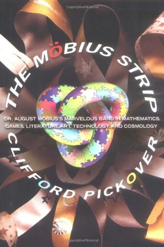 The Möbius Strip: Dr. August Möbius's Marvelous Band in Mathematics, Games, Literature, Art, Technology, and Cosmology: Dr. August Mbius's Marvelous ... Literature, Art, Technology, and Cosmology