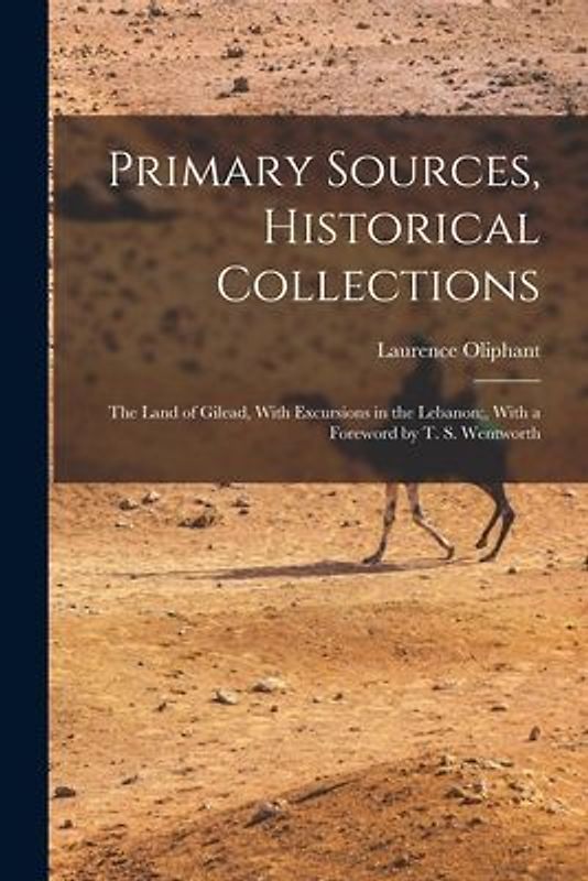 Primary Sources, Historical Collections: The Land of Gilead, With Excursions in the Lebanon;, With a Foreword by T. S. Wentworth