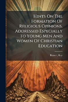 Hints On The Formation Of Religious Opinions. Addressed Especially To Young Men And Women Of Christian Education