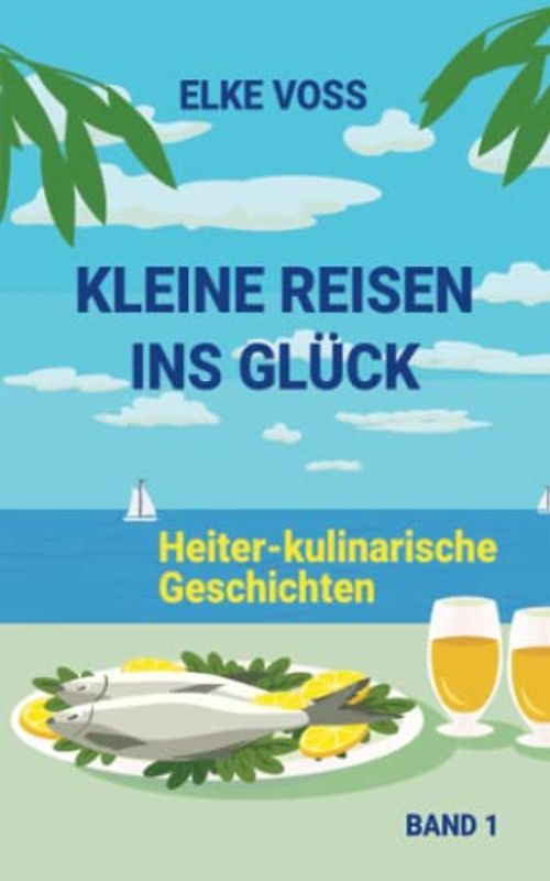 Kleine Reisen ins Glück: Heiter-kulinarische Geschichten, Band 1
