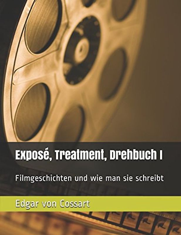 Exposé, Treatment, Drehbuch I: Filmgeschichten und wie man sie schreibt (Exposé und Treatment, Band 1)