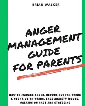 Anger Management Guide for parents: How to manage anger, Reduce overthinking & negative thinking, Ease anxiety issues, walking on rage and stressing