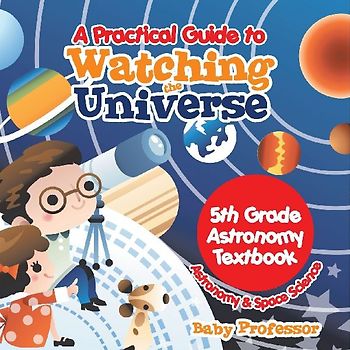 A Practical Guide to Watching the Universe 5th Grade Astronomy Textbook | Astronomy & Space Science