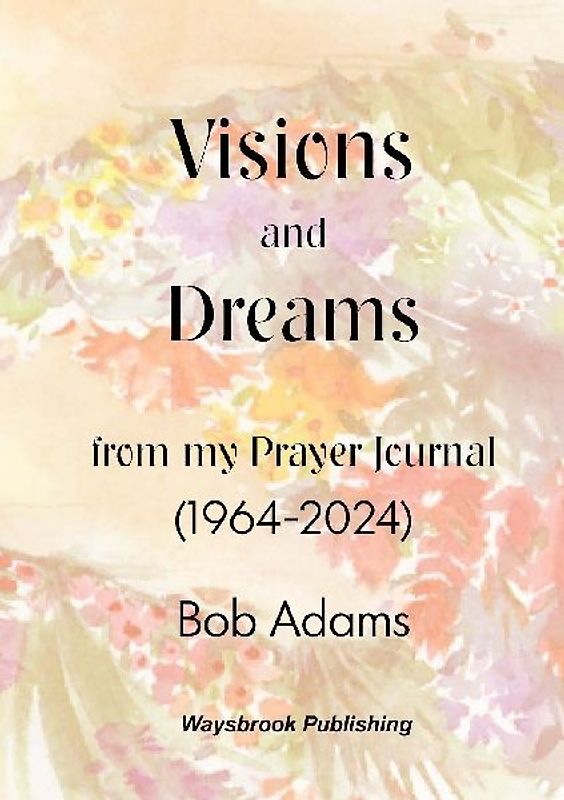 Visions and Dreams from my Prayer Journal (1964 to 2024)