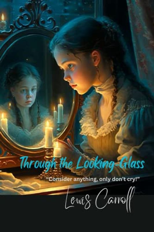 Through the Looking-Glass: “Consider anything, only don’t cry!”