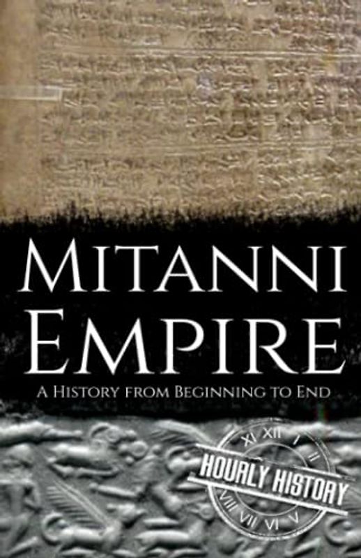 Mitanni Empire: A History from Beginning to End (Ancient Civilizations)