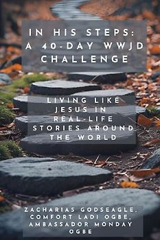 In His Steps - A 40-Day WWJD Challenge - Living Like Jesus in Real-Life Stories Around the World