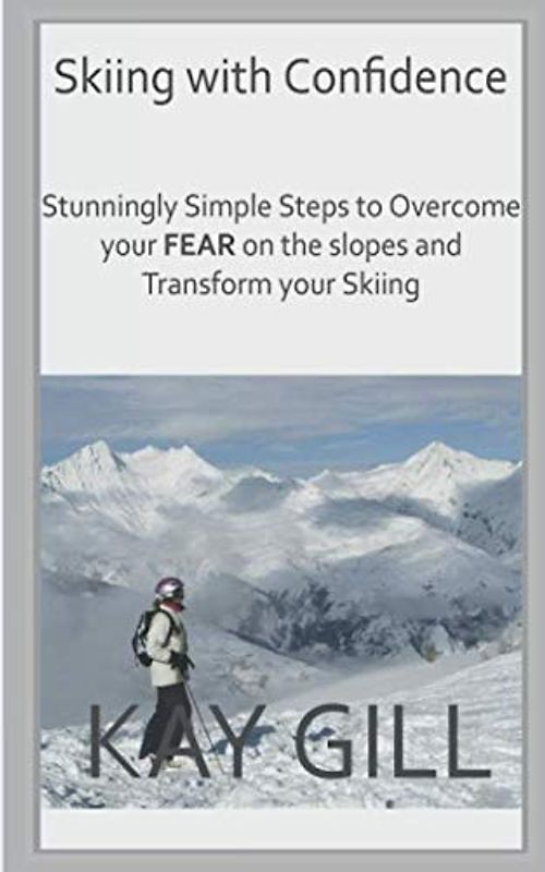 Skiing with Confidence: Stunningly Simple Steps to Overcome your FEAR on the Slopes and Transform your Skiing
