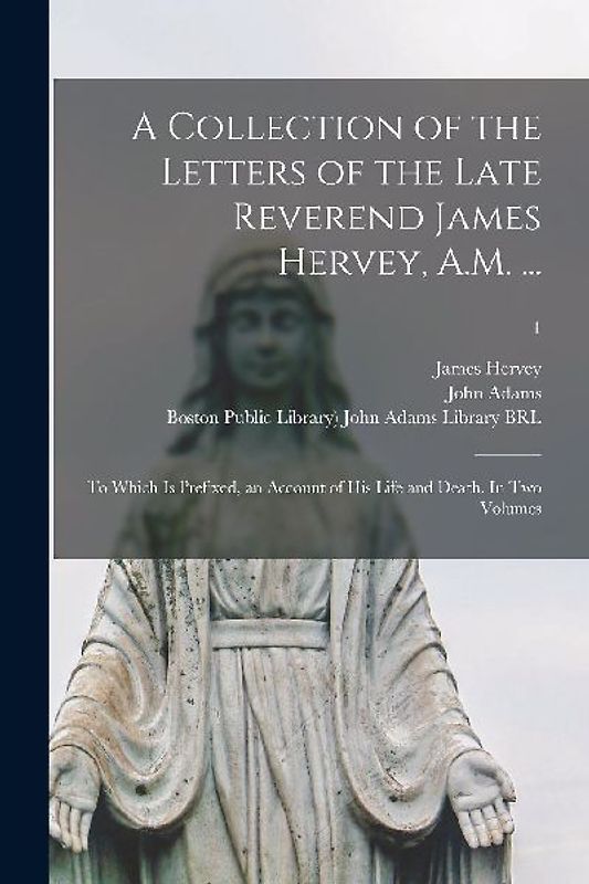 A Collection of the Letters of the Late Reverend James Hervey, A.M. ...: to Which is Prefixed, an Account of His Life and Death. In Two Volumes; 1