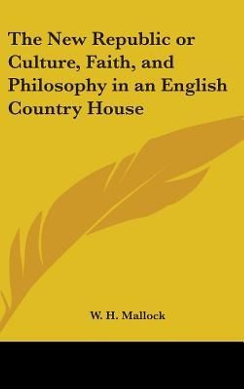 The New Republic Or Culture, Faith, And Philosophy In An English Country House