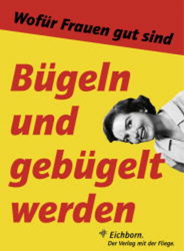 Bügeln und gebügelt werden. Wofür Frauen gut sind