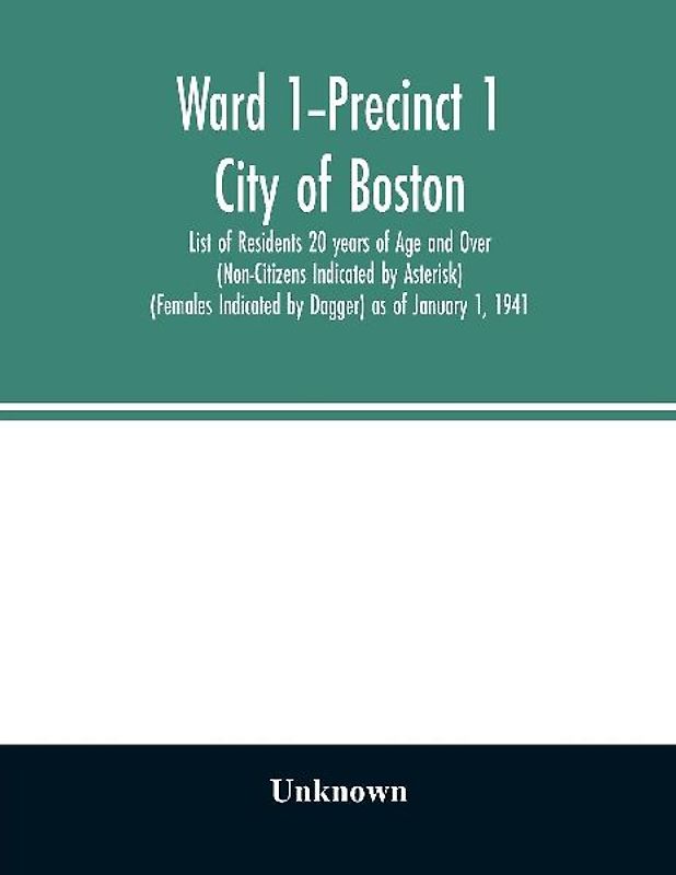 Ward 1-Precinct 1; City of Boston; List of Residents 20 years of Age and Over (Non-Citizens Indicated by Asterisk) (Females Indicated by Dagger) as of January 1, 1941