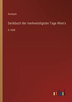 Denkbuch der merkwürdigsten Tage Wien's: II. Heft