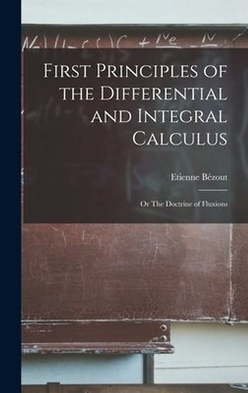 First Principles of the Differential and Integral Calculus