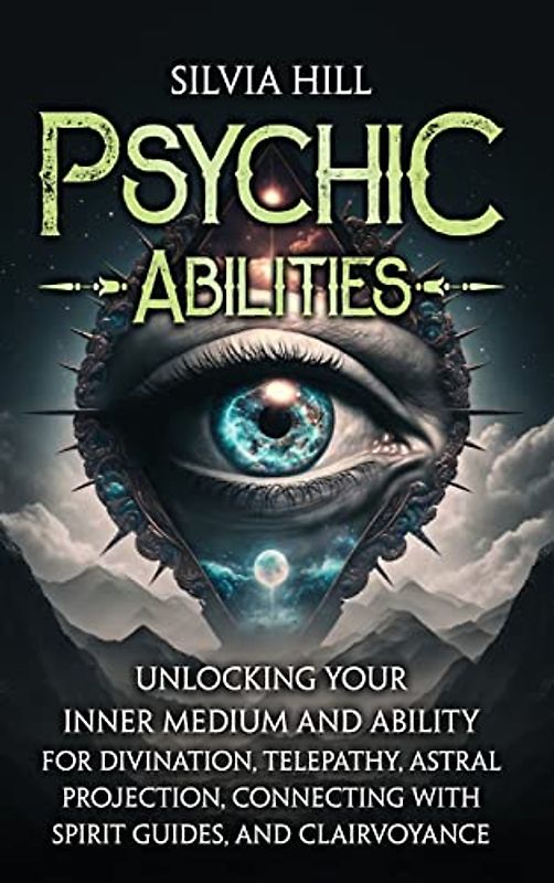Psychic Abilities: Unlocking Your Inner Medium and Ability for Divination, Telepathy, Astral Projection, Connecting with Spirit Guides, and Clairvoyance