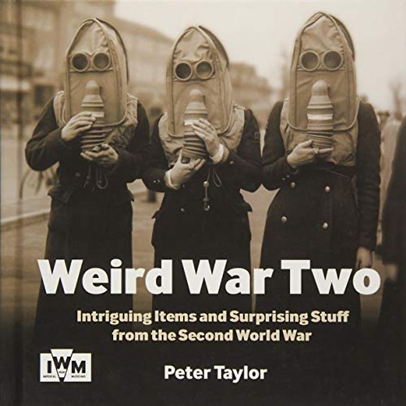 Weird War Two: Intriguing Items and Surprising Stuff From the Second World War