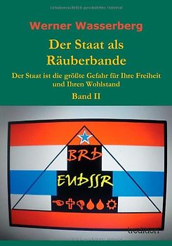 Der Staat als Räuberbande: Der Staat ist die größte Gefahr für Ihre Freiheit und Ihren Wohlstand   Band II - Wasserberg, Werner