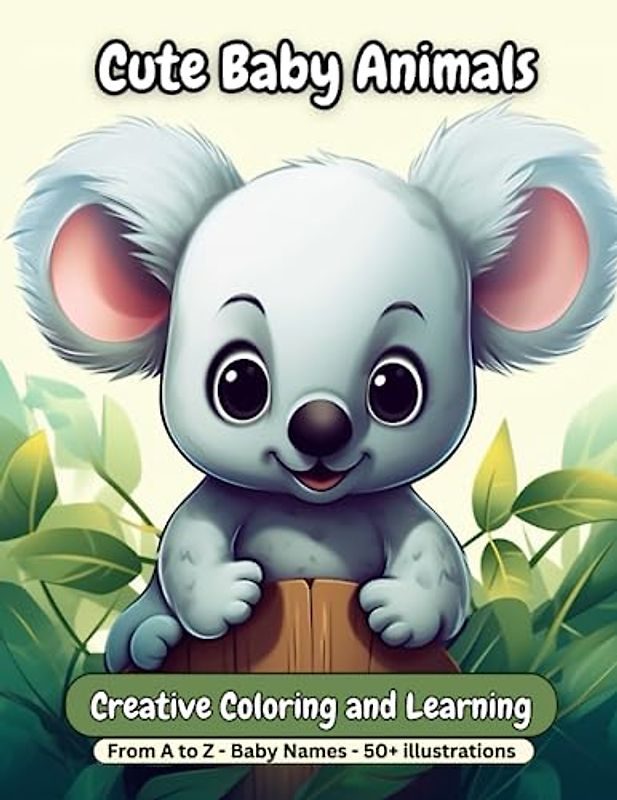 Cute Baby Animals - Creative Coloring and Learning: Fun And Easy Coloring Pages in Cute Style With Dog, Cat, Horse, Koala, Panda, Lion, Bear And Many More For Boys Girls Kids