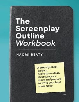 The Screenplay Outline Workbook: A step-by-step guide to brainstorm ideas, structure your story, and prepare to write your best screenplay
