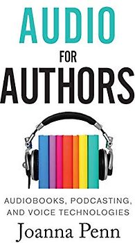 Audio For Authors: Audiobooks, Podcasting, And Voice Technologies (Books for Writers, Band 11)