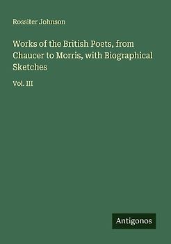 Works of the British Poets, from Chaucer to Morris, with Biographical Sketches