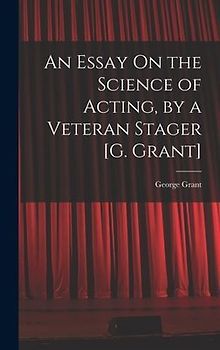 An Essay On the Science of Acting, by a Veteran Stager [G. Grant]