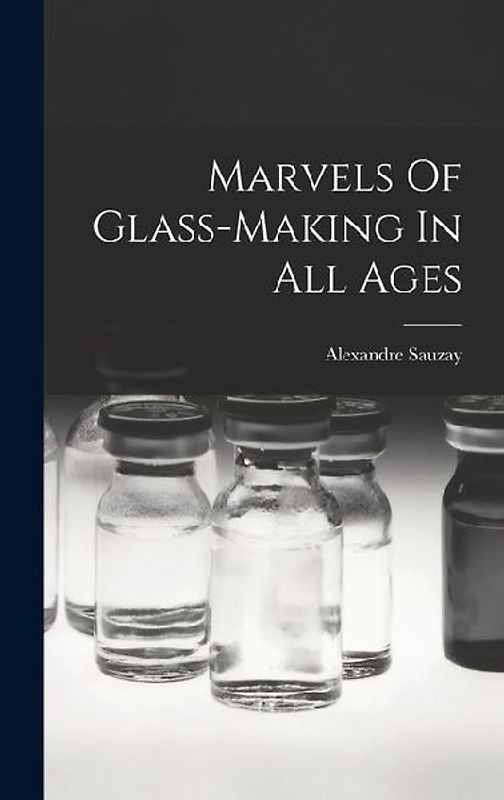 Marvels Of Glass-making In All Ages
