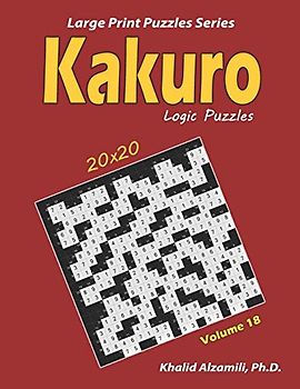 Kakuro Logic Puzzles: 100 Large Print (20x20) : Keep Your Brain Young (Large Print Puzzles Series, Band 18)