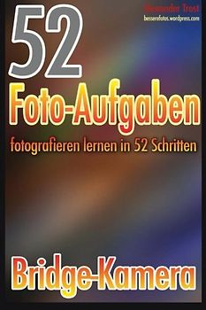 52 Foto-Aufgaben: Fotografieren lernen in 52 Schritten: Bridge-Kamera - Trost, Alexander