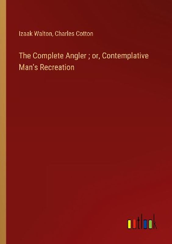 The Complete Angler ; or, Contemplative Man's Recreation