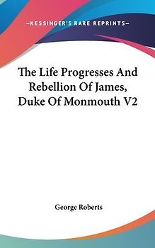 The Life Progresses And Rebellion Of James, Duke Of Monmouth V2