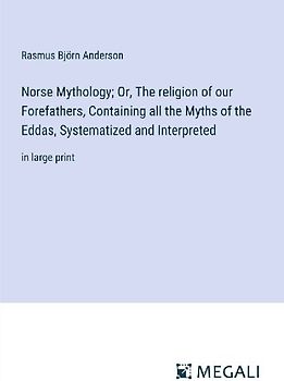 Norse Mythology; Or, The religion of our Forefathers, Containing all the Myths of the Eddas, Systematized and Interpreted