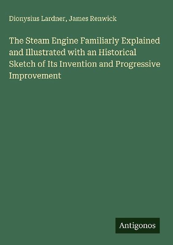 The Steam Engine Familiarly Explained and Illustrated with an Historical Sketch of Its Invention and Progressive Improvement