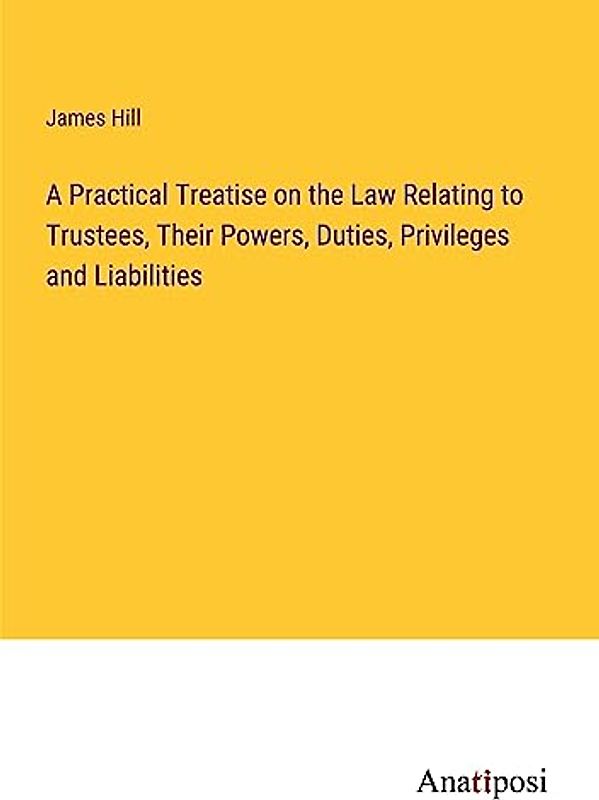 A Practical Treatise on the Law Relating to Trustees, Their Powers, Duties, Privileges and Liabilities