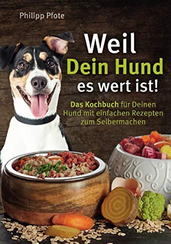 Weil Dein Hund es wert ist! Das Kochbuch für Deinen Hund mit einfachen Rezepten zum Selbermachen