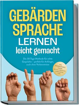Gebärdensprache lernen leicht gemacht: Die 30-Tage-Methode für echte Gespräche – perfekt für Anfänger, auch ohne Vorkenntnisse – inkl. Fingeralphabet, Zahlen, Notfall-Gebärden, Checklisten uvm.