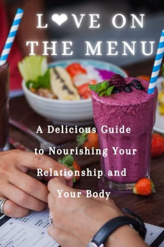 Love On The Menu: A Delicious Guide to Nourishing Your Relationship and Your Body