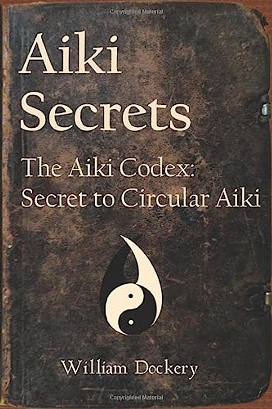 Aiki Secrets: The Aiki Codex: Secret to Circular Aiki