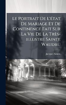 Le Portrait De L'Ã(c)tat De Mariage Et De Continence Fait Sur La Vie De La Très-illustre Sainte Waudru