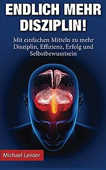 Endlich mehr Disziplin: Mit einfachen Mitteln zu mehr Disziplin, Effizienz, Erfolg und Selbstbewusstsein