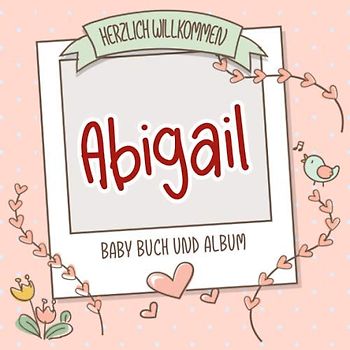 Herzlich Willkommen Abigail - Baby Buch und Album: Personalisiertes Babybuch und Babyalbum, Geschenk zu Schwangerschaft und Geburt, Baby Name auf dem Cover